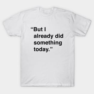 But I Already Did Something Today T-Shirt